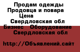 Продам одежды Продовца и повара  › Цена ­ 200-400 - Свердловская обл. Бизнес » Оборудование   . Свердловская обл.